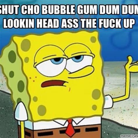 shut your bubble gum dum dum